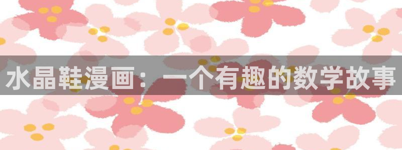 日韩漫画网免费看：水晶鞋漫画：一个有趣的数学故事