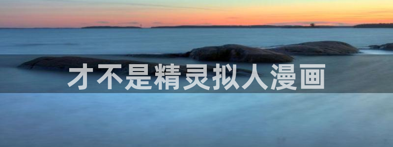 歪歪韩漫免费观看：才不是精灵拟人漫画
