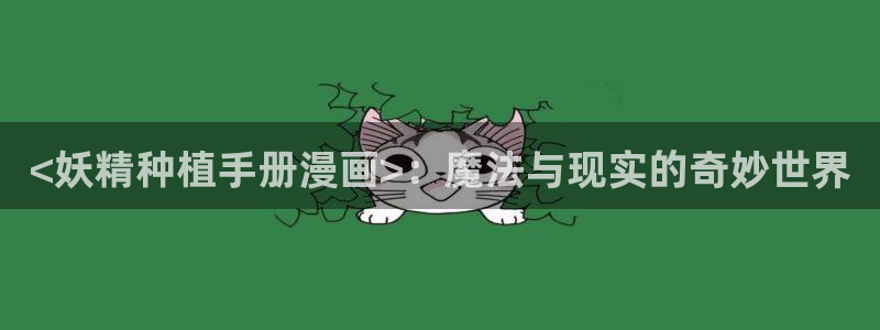 韩漫免费h：<妖精种植手册漫画>：魔法与现实的奇妙世界