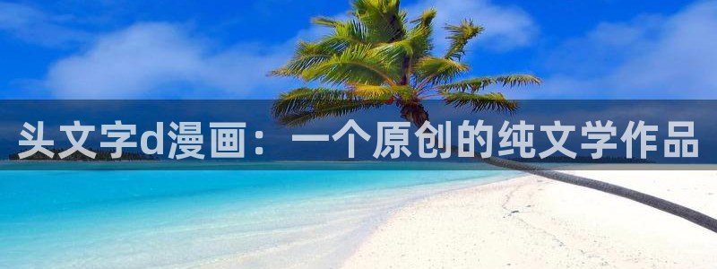 双男主韩漫免费观看：头文字d漫画：一个原创的纯文学作品