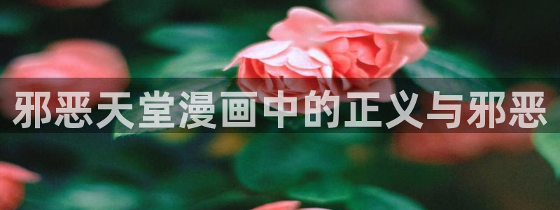 韩漫未删减网站：邪恶天堂漫画中的正义与邪恶