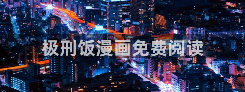 韩漫邂逅漫画原著txt：极刑饭漫画免费阅读