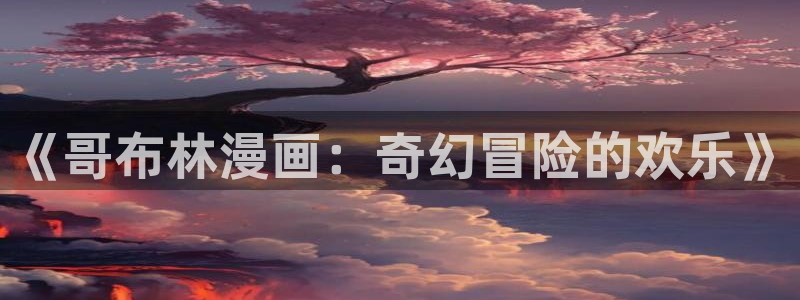 韩漫免费漫画双男主：《哥布林漫画：奇幻冒险的欢乐》
