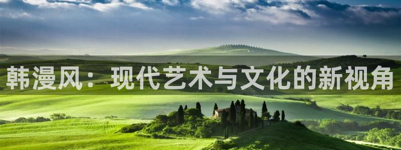 免费韩漫观看网站：韩漫风：现代艺术与文化的新视角