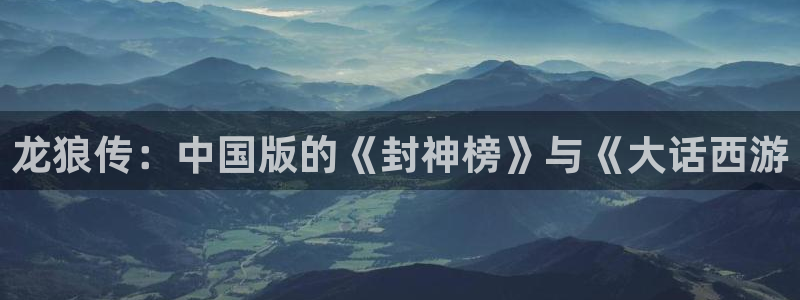 韩漫漫画免费阅读看：龙狼传：中国版的《封神榜》与《大话西游