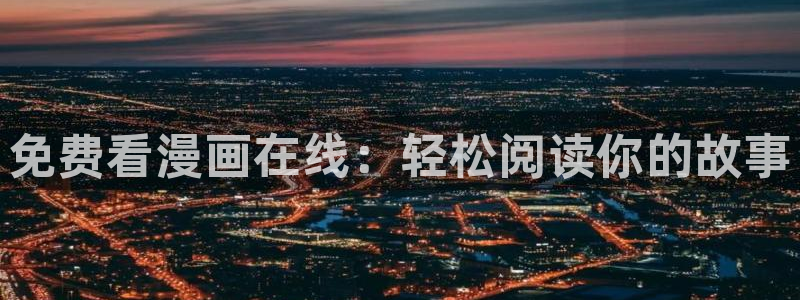 嘿嘿漫画韩漫：免费看漫画在线：轻松阅读你的故事