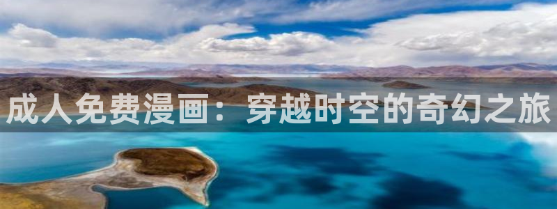 漫画韩漫免费app：成人免费漫画：穿越时空的奇幻之旅